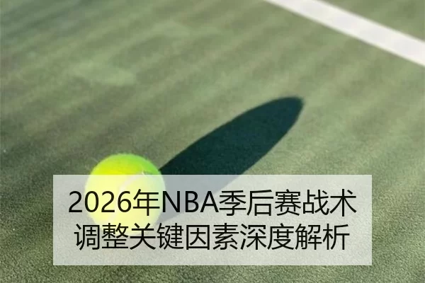 2026年NBA季后赛战术调整关键因素深度解析