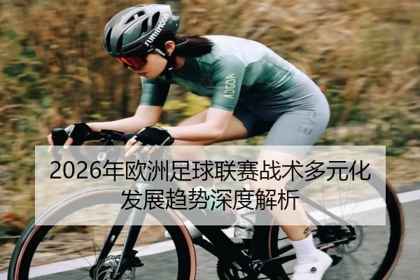 2026年欧洲足球联赛战术多元化发展趋势深度解析
